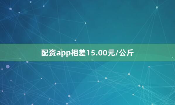 配资app相差15.00元/公斤