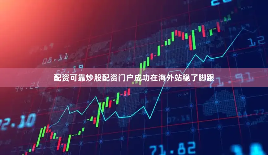 配资可靠炒股配资门户成功在海外站稳了脚跟