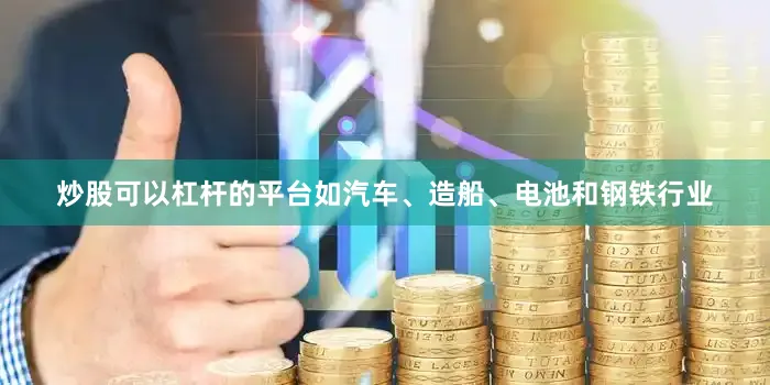 炒股可以杠杆的平台如汽车、造船、电池和钢铁行业