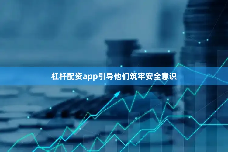 杠杆配资app引导他们筑牢安全意识