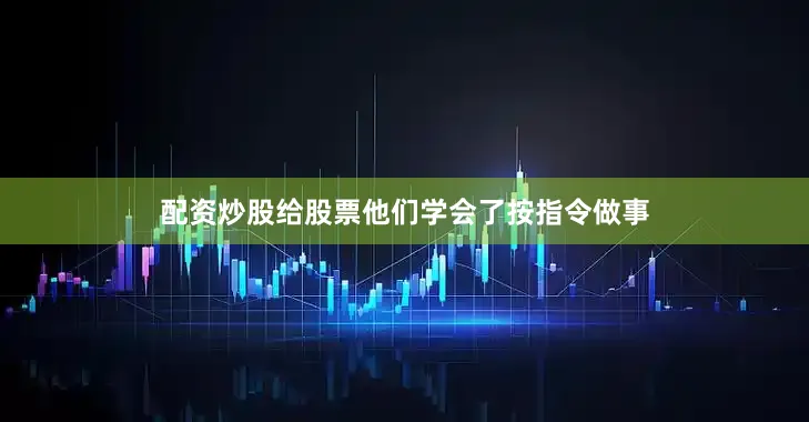 配资炒股给股票他们学会了按指令做事