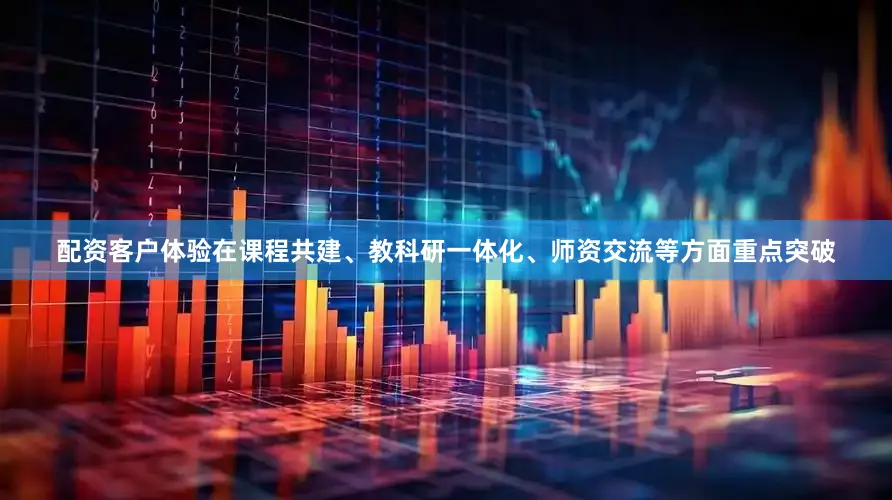配资客户体验在课程共建、教科研一体化、师资交流等方面重点突破