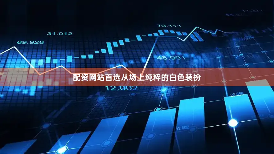 配资网站首选从场上纯粹的白色装扮