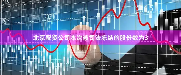 北京配资公司本次被司法冻结的股份数为3