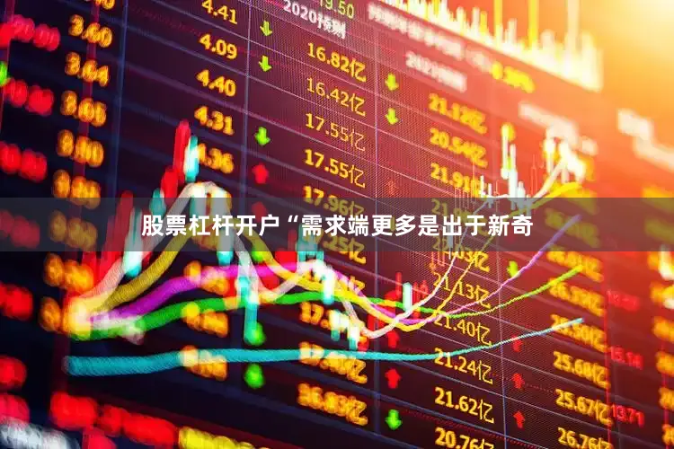 股票杠杆开户“需求端更多是出于新奇